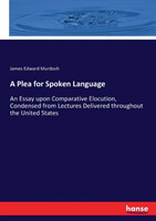 Plea for Spoken Language An Essay upon Comparative Elocution, Condensed from Lectures Delivered throughout the United States