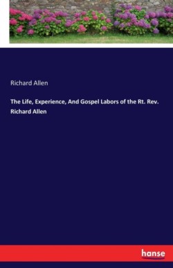 Life, Experience, And Gospel Labors of the Rt. Rev. Richard Allen