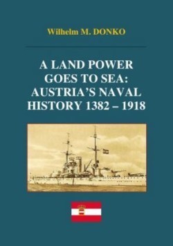 Land Power Goes to Sea: Austria's Naval History 1382-1918