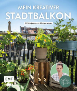 Mein kreativer Stadtbalkon - DIY-Projekte und Gärtnerwissen präsentiert vom Garten Fräulein