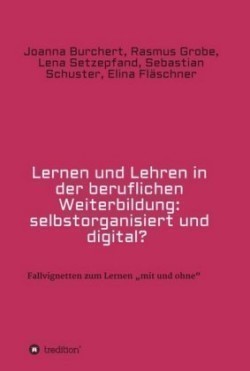 Lernen und Lehren in der beruflichen Weiterbildung: selbstorganisiert und digital?