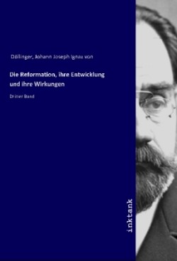 Die Reformation, ihre Entwicklung und ihre Wirkungen