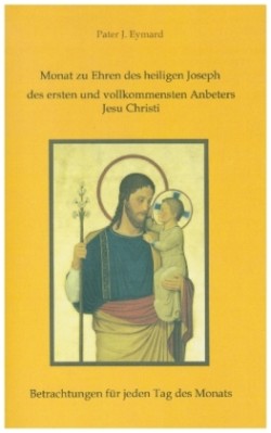 Monat zu Ehren des heiligen Joseph, des ersten und vollkommensten Anbeters Jesu Christi.