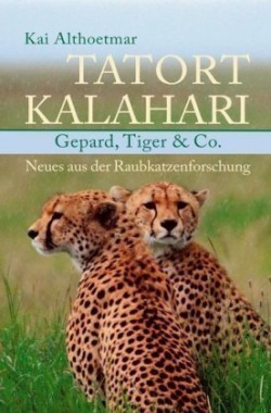 Tatort Kalahari. Gepard, Tiger & Co. Neues aus der Raubkatzenforschung