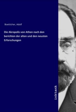 Die Akropolis von Athen nach den berichten der alten und den neusten Erforschungen