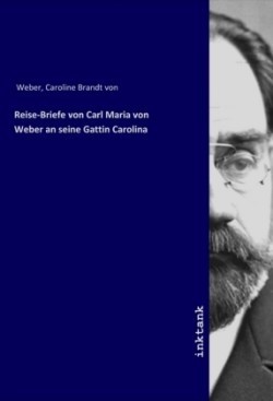 Reise-Briefe von Carl Maria von Weber an seine Gattin Carolina