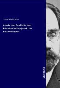 Astoria oder Geschichte einer Handelsexpedition jenseits der Rocky Mountains