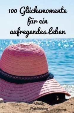100 Glücksmomente für ein aufregendes Leben