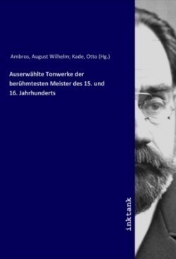 Auserwählte Tonwerke der berühmtesten Meister des 15. und 16. Jahrhunderts