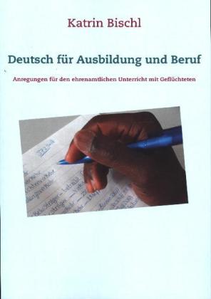 Deutsch für Ausbildung und Beruf Anregungen fur den ehrenamtlichen Unterricht mit Gefluchteten