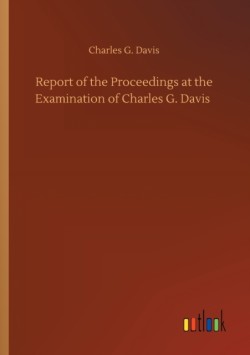 Report of the Proceedings at the Examination of Charles G. Davis