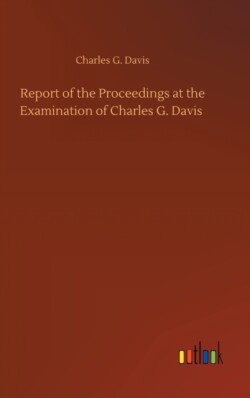 Report of the Proceedings at the Examination of Charles G. Davis