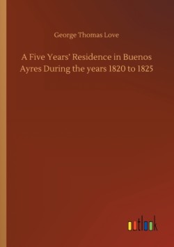 Five Years' Residence in Buenos Ayres During the years 1820 to 1825