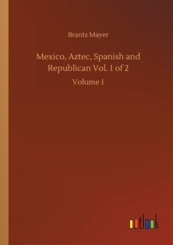 Mexico, Aztec, Spanish and Republican Vol. 1 of 2
