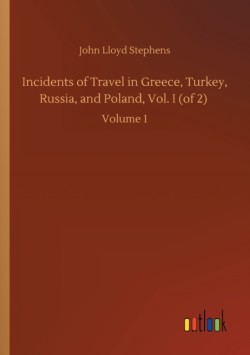 Incidents of Travel in Greece, Turkey, Russia, and Poland, Vol. I (of 2)