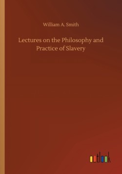 Lectures on the Philosophy and Practice of Slavery