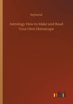 Astrology How to Make and Read Your Own Horoscope