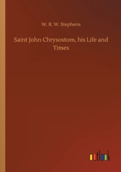 Saint John Chrysostom, his Life and Times