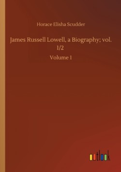 James Russell Lowell, a Biography; vol. 1/2