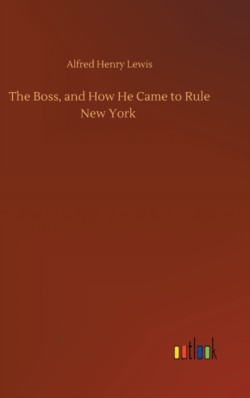 Boss, and How He Came to Rule New York