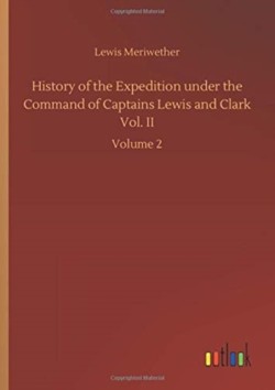 History of the Expedition under the Command of Captains Lewis and Clark Vol. II