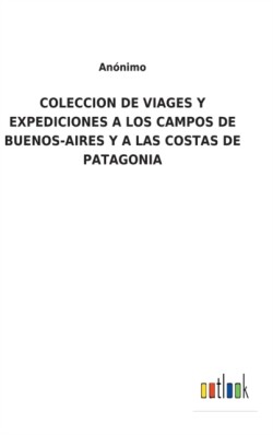 Coleccion de Viages Y Expediciones a Los Campos de Buenos-Aires Y a Las Costas de Patagonia