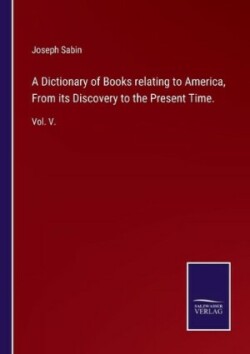 Dictionary of Books relating to America, From its Discovery to the Present Time.
