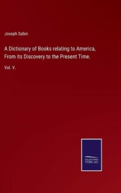 Dictionary of Books relating to America, From its Discovery to the Present Time.