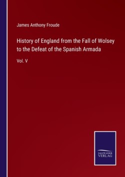 History of England from the Fall of Wolsey to the Defeat of the Spanish Armada