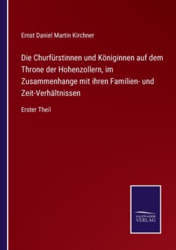Churfürstinnen und Königinnen auf dem Throne der Hohenzollern, im Zusammenhange mit ihren Familien- und Zeit-Verhältnissen