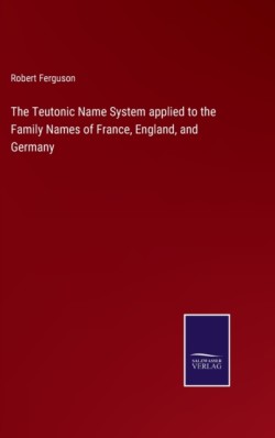 Teutonic Name System applied to the Family Names of France, England, and Germany