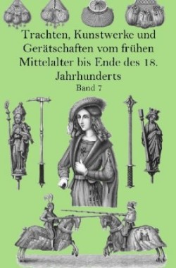 Trachten, Kunstwerke und Gerätschaften vom frühen Mittelalter bis Ende des 18. Jahrhunderts Band 7