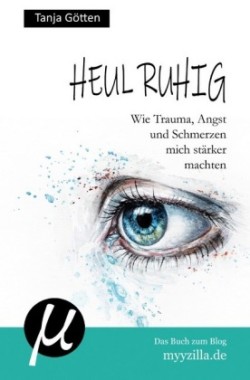 Heul ruhig - Wie Trauma, Angst und Schmerzen mich stärker machten