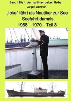 "Icke" fährt als Nautiker zur See - Seefahrt damals: 1968 - 1970 - Teil 3 farbig - Band 120e in der maritimen gelben Reihe bei Jürgen Ruszkowski