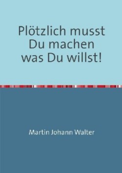 Plötzlich musst Du machen was Du willst!