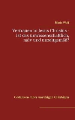 Vertrauen in Jesus Christus - ist das unwissenschaftlich, naiv und unzeitgemäß?