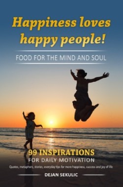 Happiness loves happy people! Food for the mind and soul. 99 inspirations for daily motivation. Quotes, metaphors, stories, everyday tips for more happiness, success and joy of life.