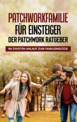 Patchworkfamilie für Einsteiger - Der Patchwork Ratgeber