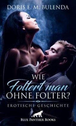 Wie foltert man ohne Folter? | Erotische Geschichte + 1 weitere Geschichte