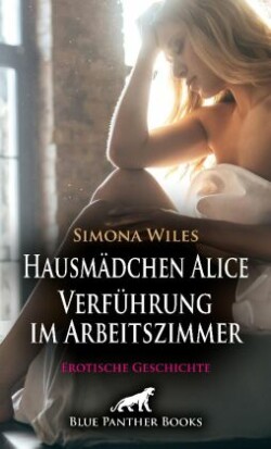 Hausmädchen Alice - Verführung im Arbeitszimmer | Erotische Geschichte + 2 weitere Geschichten