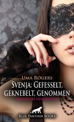 Svenja: Gefesselt, geknebelt, genommen | Erotische Geschichte + 2 weitere Geschichten