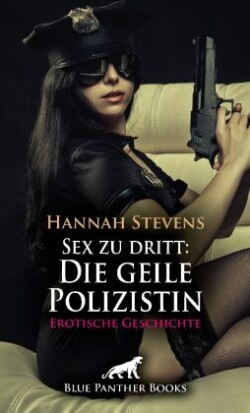 Sex zu dritt: Die geile Polizistin | Erotische Geschichte + 2 weitere Geschichten