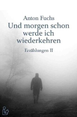 UND MORGEN SCHON WERDE ICH WIEDERKEHREN - ERZÄHLUNGEN II