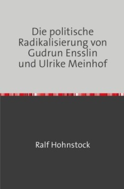 Die politische Radikalisierung von Gudrun Ensslin und Ulrike Meinhof