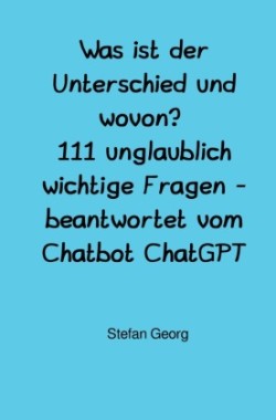 Was ist der Unterschied und wovon? 111 unglaublich wichtige Fragen - beantwortet vom Chatbot ChatGPT