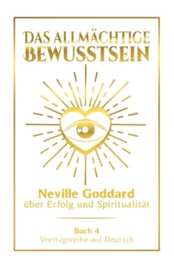 Das allmächtige Bewusstsein: Neville Goddard über Erfolg und Spiritualität - Buch 4 - Vortragsreihe auf Deutsch