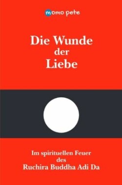 Die Wunde der Liebe - Im spirituellen Feuer des Ruchira Buddha Adi Da