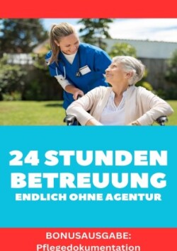 24 STUNDEN BETREUUNG DAS GEWERBE  ENDLICH OHNE AGENTUR ARBEITEN Alles was du brauchst um als Personenbetreuerin tätig zu werden. BONUSAUSGABE