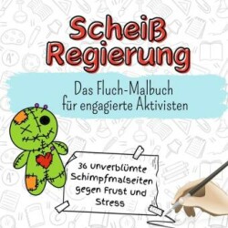 Scheiß Regierung - 36 unverblümte Schimpfmalseiten gegen Frust und Stress