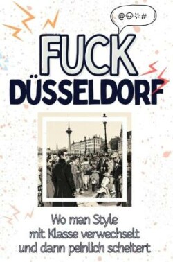 Fuck Düsseldorf - Eine Abrechnung - das große Wutbuch. Schimpfen, Ärgern, Aufregen!